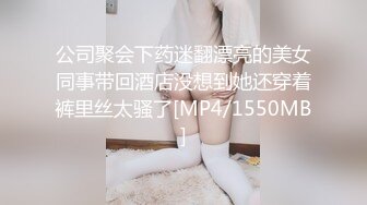 公司聚会下药迷翻漂亮的美女同事带回酒店没想到她还穿着裤里丝太骚了[MP4/1550MB]