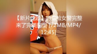 【新片速遞】奶露脸女警完整来了完美胸型 [72MB/MP4/12:45]