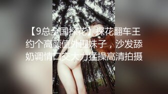 【9总全国探花】探花翻车王约个高颜值外围妹子，沙发舔奶调情口交大力猛操高清拍摄