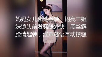 妈妈女儿和她老姨，闪亮三姐妹镜头前发骚赚外快，黑丝露脸情趣装，淫声荡语互动撩骚