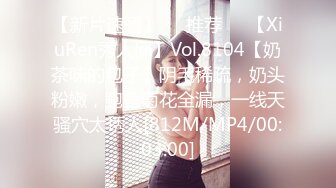 【新片速遞】❣️推荐❣️【XiuRen秀人网】Vol.8104【奶茶味的包子】阴毛稀疏，奶头粉嫩，鲍鱼菊花全漏，一线天骚穴太诱人[812M/MP4/00:03:00]