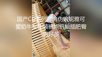 国产CD系列湾湾伪娘妮雅可爱奶牛女仆装被炮机抽插肥臀射好多