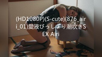 (HD1080P)(S-cute)(876_airi_01)愛液びっしょり潮吹きSEX Airi