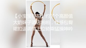 【小宝宝寻花】约了个高颜值大奶妹子酒店啪啪，性感包臀裙扣逼调情上位骑乘猛操呻吟