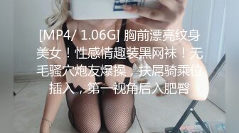 [MP4/ 1.06G] 胸前漂亮纹身美女！性感情趣装黑网袜！无毛骚穴炮友爆操，扶屌骑乘位插入，第一视角后入肥臀