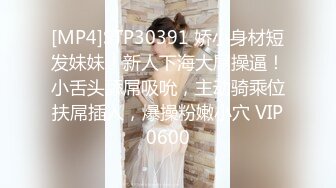 [MP4]STP30391 娇小身材短发妹妹！新人下海大屌操逼！小舌头舔屌吸吮，主动骑乘位扶屌插入，爆操粉嫩小穴 VIP0600