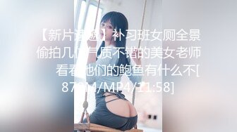 【新片速遞】补习班女厕全景偷拍几位气质不错的美女老师❤️看看她们的鲍鱼有什么不[870M/MP4/11:58]