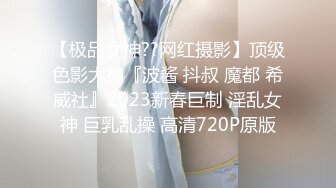 【极品女神??网红摄影】顶级色影大神『波酱 抖叔 魔都 希威社』2023新春巨制 淫乱女神 巨乳乱操 高清720P原版