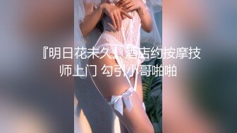 『明日花未久』酒店约按摩技师上门 勾引小哥啪啪