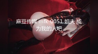 麻豆传媒 mfk-0051 姐夫 成为我的人吧