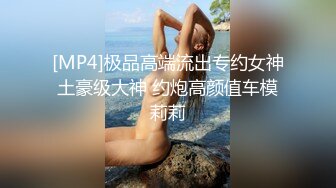 [MP4]极品高端流出专约女神土豪级大神 约炮高颜值车模莉莉