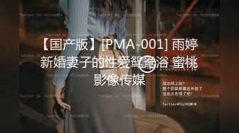 【国产版】[PMA-001] 雨婷 新婚妻子的性爱鸳鸯浴 蜜桃影像传媒