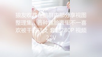 狼友收费企鹅群内部分享视图整理集，各种露脸表里不一喜欢被干的骚女 套图280P 视频21V