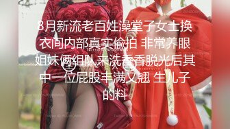 8月新流老百姓澡堂子女士换衣间内部真实偸拍 非常养眼姐妹俩组队来洗香香脱光后其中一位屁股丰满又翘 生儿子的料