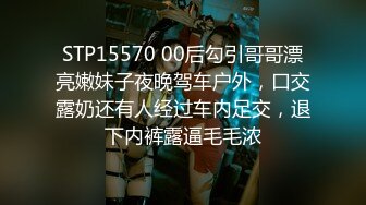 STP15570 00后勾引哥哥漂亮嫩妹子夜晚驾车户外，口交露奶还有人经过车内足交，退下内裤露逼毛毛浓