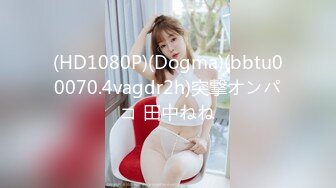 (HD1080P)(Dogma)(bbtu00070.4vagdr2h)突撃オンパコ 田中ねね