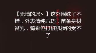 【无情的屌丶】这外围妹子不错，外表清纯乖巧，苗条身材贫乳，骑乘位打桩机操的受不了