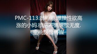 PMC-113.翁雨澄.爆操性欲高涨的小妈.欲求不满纵欲无度.蜜桃影像传媒