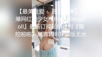 【最美性爱❤️极品女神】火爆网红美少女『HongKongDoll』最新订阅私信福利《臀控啪啪》高清1080P原版无水印