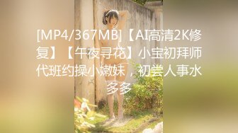 [MP4/367MB]【AI高清2K修复】【午夜寻花】小宝初拜师代班约操小嫩妹，初尝人事水多多