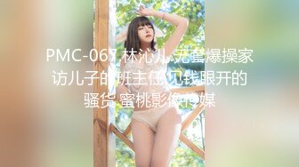 PMC-067.林沁儿.无套爆操家访儿子的班主任.见钱眼开的骚货.蜜桃影像传媒