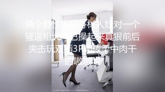 俩个野性极品身材人妖对一个骚逼粗大鸡巴操起来真狠前后夹击玩双插3P肉棒柔中肉干的嗷嗷叫