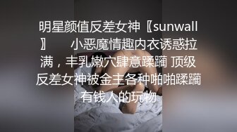 明星颜值反差女神〖sunwall〗❤️小恶魔情趣内衣诱惑拉满，丰乳嫩穴肆意蹂躏 顶级反差女神被金主各种啪啪蹂躏有钱人的玩物