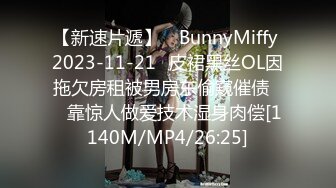 【新速片遞】 ✅BunnyMiffy 2023-11-21✅皮裙黑丝OL因拖欠房租被男房东偷窥催债❤️靠惊人做爱技术湿身肉偿[1140M/MP4/26:25]