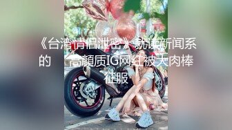 《台湾情侣泄密》就读新闻系的❤️高顏质IG网红被大肉棒征服