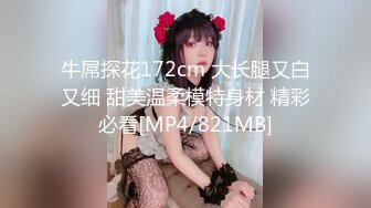 牛屌探花172cm 大长腿又白又细 甜美温柔模特身材 精彩必看[MP4/821MB]