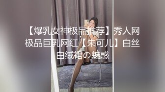 【爆乳女神极品推荐】秀人网极品巨乳网红【朱可儿】白丝白绒裙の魅惑