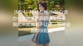 [MP4/ 733M] 性感OL白领 办公室新来的高颜值女同事，操起来就喊着不让停，各种姿势都很配合