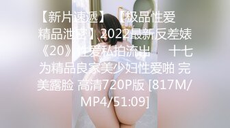 【新片速遞】 【极品性爱❤️精品泄密】2022最新反差婊《20》性爱私拍流出❤️十七为精品良家美少妇性爱啪 完美露脸 高清720P版 [817M/MP4/51:09]