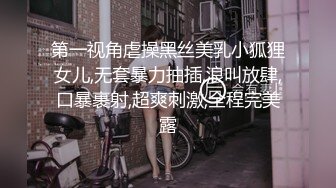 第一视角虐操黑丝美乳小狐狸女儿,无套暴力抽插,浪叫放肆,口暴裹射,超爽刺激,全程完美露