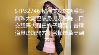 STP32746 極品美女的誘惑跟鋼珠大雞巴紋身男友啪啪，口交舔弄大雞巴樣子真騷，各種道具蹂躏騷穴，激情爆草高潮不斷