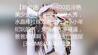 【新片速遞】清纯00后冷艳美少女，和闺蜜一起双人秀，水晶棒拉珠双洞齐插，小小年纪玩的开，女同秀互舔骚逼，爸爸好痒啊，马桶上扣穴喷尿[360MB/MP4/31:22]