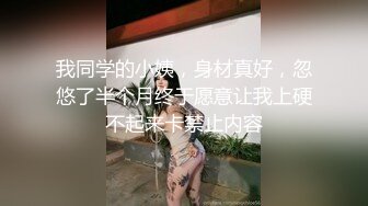 我同学的小姨，身材真好，忽悠了半个月终于愿意让我上硬不起来卡禁止内容