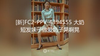 [新]FC2-PPV-4394555 大奶短发妹子做爱奶子晃啊晃