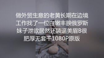 做外贸生意的老黄长期在边境工作找了一位白嫩丰腴俄罗斯妹子泄欲居然还舔逼美眉B很肥厚无套干1080P原版