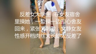 ✅反差女大学生✅在女友宿舍里操她，一边操一边担心舍友回来，紧张又刺激，文静女友性感开档肉丝大长腿太反差了