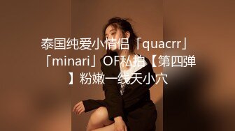 泰国纯爱小情侣「quacrr」「minari」OF私拍【第四弹】粉嫩一线天小穴