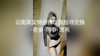 云南真实情侣首次露脸寻交换-老婆-同事-漂亮