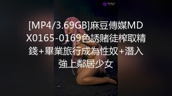 [MP4/3.69GB]麻豆傳媒MDX0165-0169色誘賭徒榨取精錢+畢業旅行成為性奴+潛入強上鄰居少女