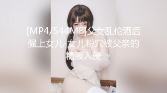 [MP4/544MB]父女乱伦酒后强上女儿-女儿粉穴被父亲的精液入侵