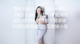 清纯反差小母狗 Twitter萝莉『猫型人偶』福利，表面清纯的女高学妹 背后是个渴望被大鸡巴灌满骚穴的反差婊小母1