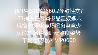 [MP4]STP30660 ?淫欲性交? 91捅主任专属极品淫奴嫩穴玩物 性爱电竞场爆肏电竞少女粉穴 各种羞耻高难度姿势 干翻超爽嫩穴 VIP0600