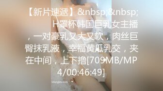 【新片速遞】&nbsp;&nbsp; ❤️❤️H罩杯韩国巨乳女主播，一对豪乳又大又软，肉丝巨臀抹乳液，幸福黄瓜乳交，夹在中间，上下撸[709MB/MP4/00:46:49]