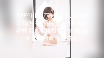 [MP4]【国产小妹】人气主播小情侣 极品小姐姐 苗条身姿曼妙 后入蜜桃臀 舔穴啪啪 各种姿势视角 专业精彩