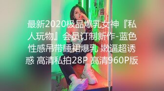 最新2020极品爆乳女神『私人玩物』会员订制新作-蓝色性感吊带睡裙爆乳 嫩逼超诱惑 高清私拍28P 高清960P版