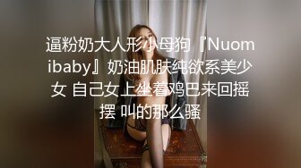 逼粉奶大人形小母狗『Nuomibaby』奶油肌肤纯欲系美少女 自己女上坐着鸡巴来回摇摆 叫的那么骚